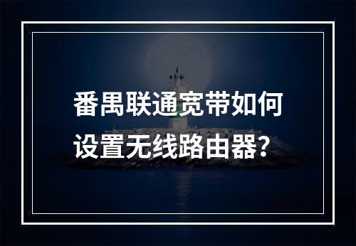 番禺联通宽带如何设置无线路由器？