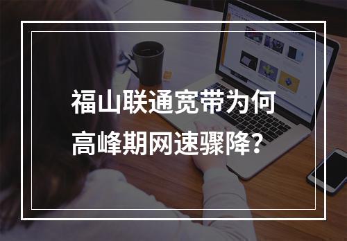 福山联通宽带为何高峰期网速骤降？