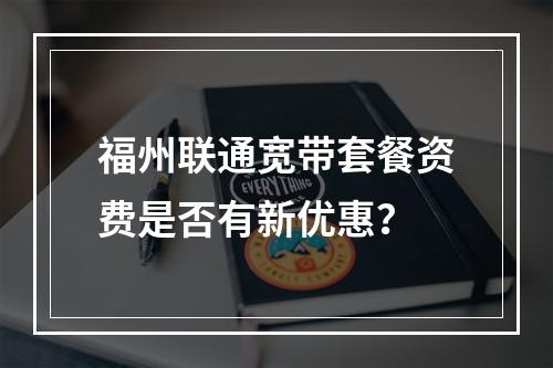 福州联通宽带套餐资费是否有新优惠？