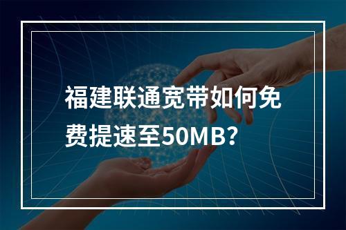 福建联通宽带如何免费提速至50MB？
