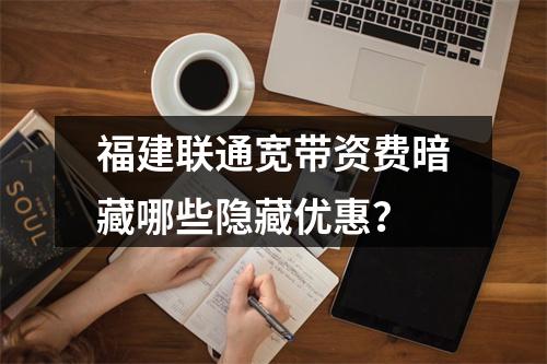 福建联通宽带资费暗藏哪些隐藏优惠？