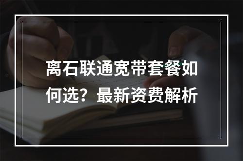 离石联通宽带套餐如何选？最新资费解析