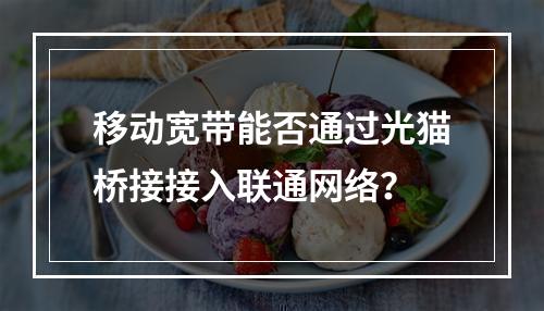 移动宽带能否通过光猫桥接接入联通网络？