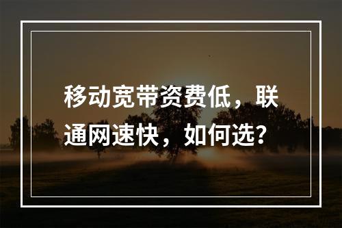 移动宽带资费低，联通网速快，如何选？