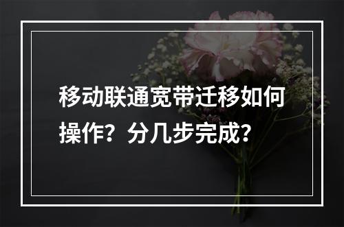 移动联通宽带迁移如何操作？分几步完成？