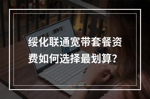 绥化联通宽带套餐资费如何选择最划算？