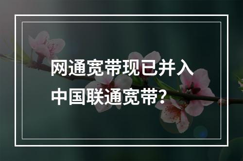 网通宽带现已并入中国联通宽带？