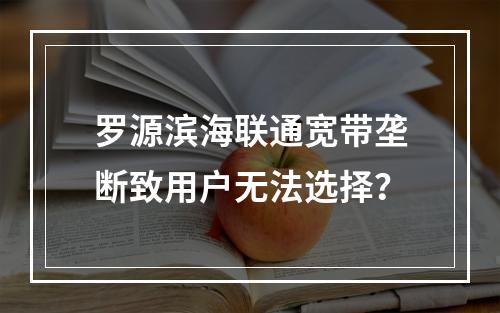 罗源滨海联通宽带垄断致用户无法选择？