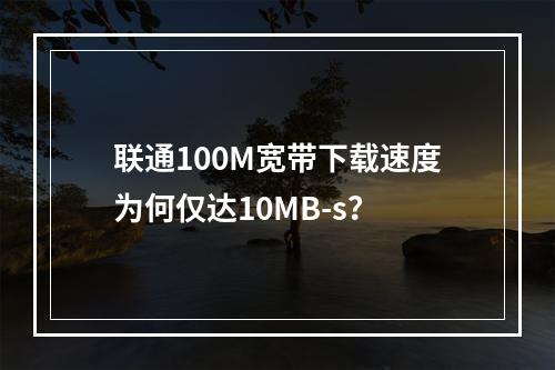 联通100M宽带下载速度为何仅达10MB-s？