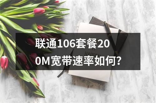 联通106套餐200M宽带速率如何？