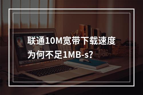 联通10M宽带下载速度为何不足1MB-s？