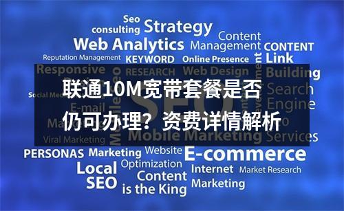 联通10M宽带套餐是否仍可办理？资费详情解析