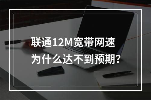 联通12M宽带网速为什么达不到预期？