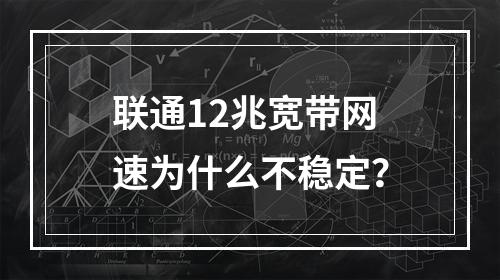 联通12兆宽带网速为什么不稳定？