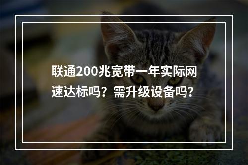 联通200兆宽带一年实际网速达标吗？需升级设备吗？