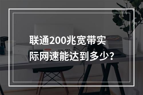 联通200兆宽带实际网速能达到多少？