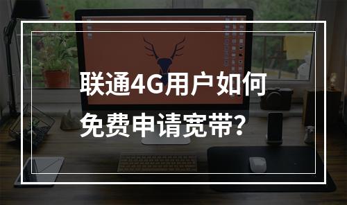 联通4G用户如何免费申请宽带？