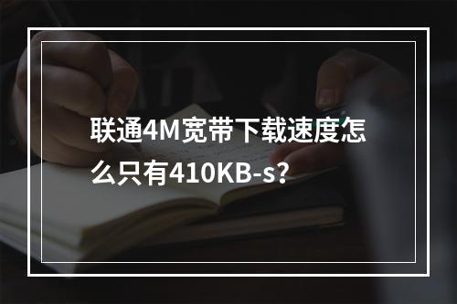 联通4M宽带下载速度怎么只有410KB-s？