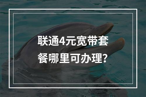 联通4元宽带套餐哪里可办理？