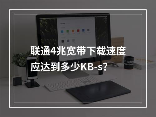 联通4兆宽带下载速度应达到多少KB-s？