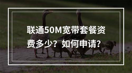 联通50M宽带套餐资费多少？如何申请？
