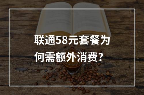 联通58元套餐为何需额外消费？