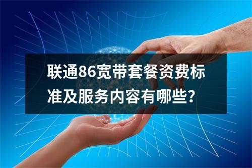 联通86宽带套餐资费标准及服务内容有哪些？