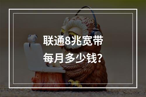 联通8兆宽带每月多少钱？