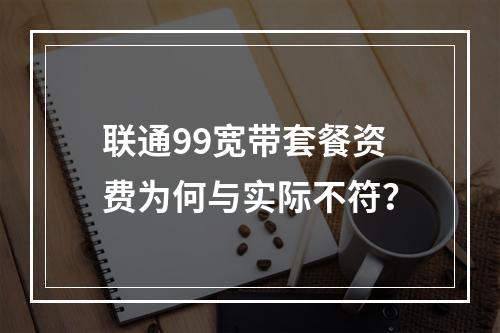 联通99宽带套餐资费为何与实际不符？