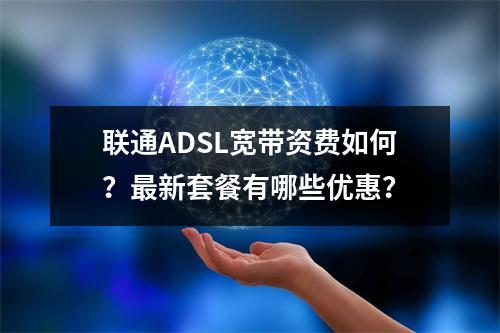 联通ADSL宽带资费如何？最新套餐有哪些优惠？