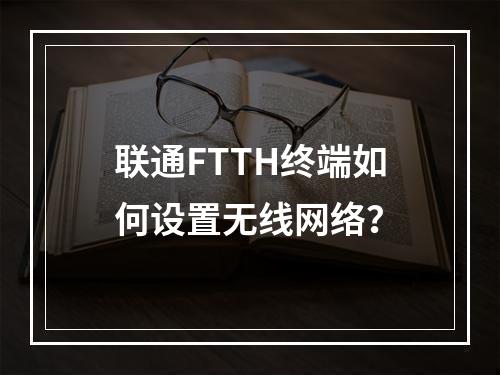 联通FTTH终端如何设置无线网络？