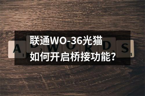 联通WO-36光猫如何开启桥接功能？