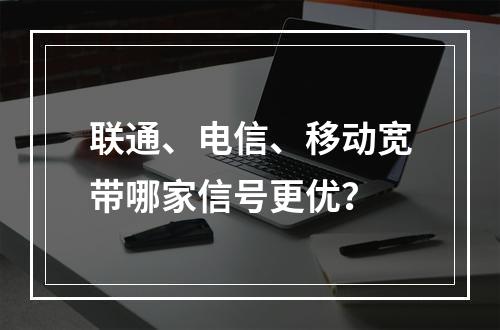 联通、电信、移动宽带哪家信号更优？