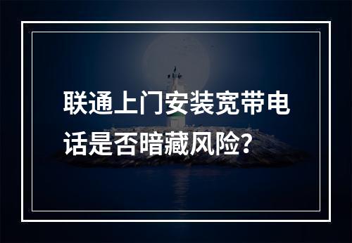 联通上门安装宽带电话是否暗藏风险？