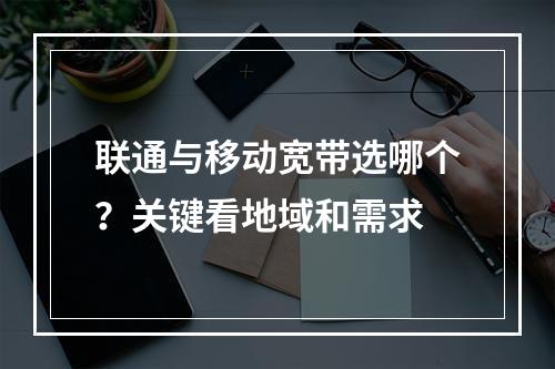 联通与移动宽带选哪个？关键看地域和需求