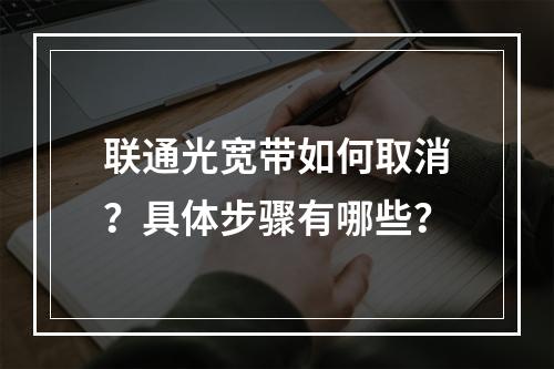联通光宽带如何取消？具体步骤有哪些？