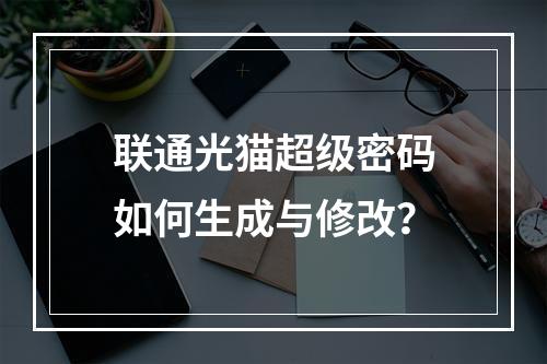 联通光猫超级密码如何生成与修改？
