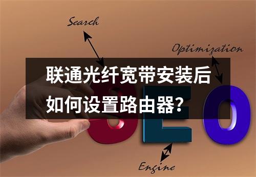 联通光纤宽带安装后如何设置路由器？