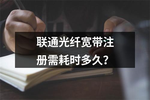 联通光纤宽带注册需耗时多久？