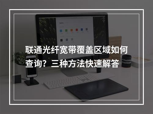 联通光纤宽带覆盖区域如何查询？三种方法快速解答