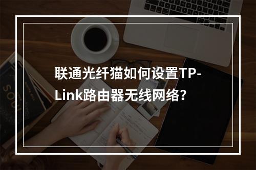 联通光纤猫如何设置TP-Link路由器无线网络？