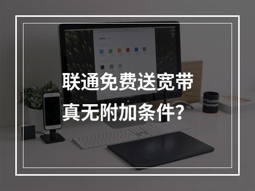 联通免费送宽带真无附加条件？