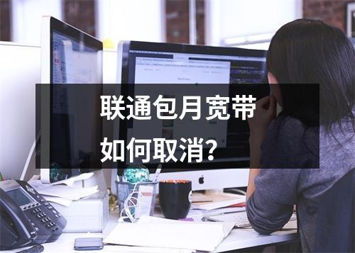 联通包月宽带如何取消？