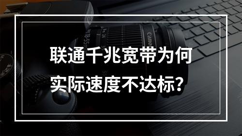 联通千兆宽带为何实际速度不达标？