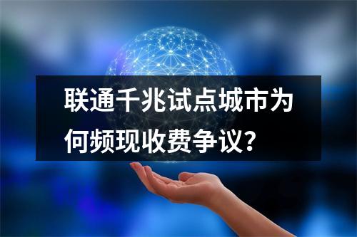 联通千兆试点城市为何频现收费争议？