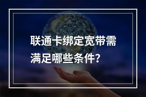 联通卡绑定宽带需满足哪些条件？