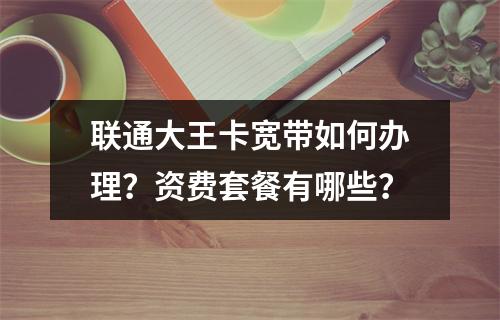 联通大王卡宽带如何办理？资费套餐有哪些？