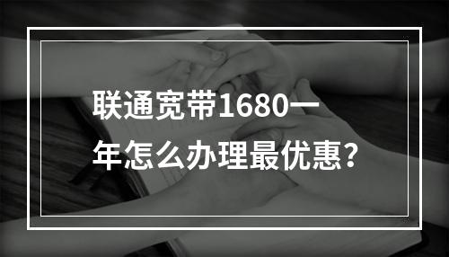 联通宽带1680一年怎么办理最优惠？