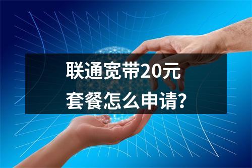 联通宽带20元套餐怎么申请？