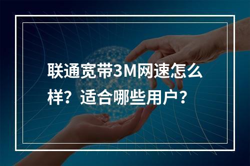 联通宽带3M网速怎么样？适合哪些用户？
